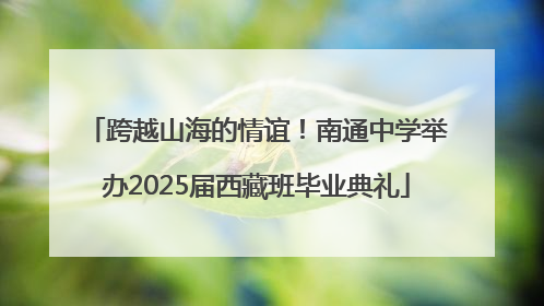 跨越山海的情谊！南通中学举办2025届西藏班毕业典礼