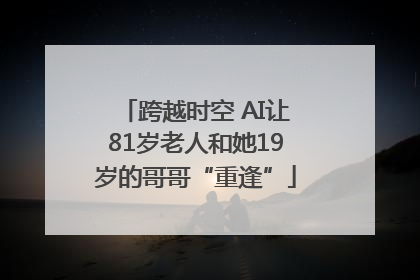 跨越时空 AI让81岁老人和她19岁的哥哥“重逢”