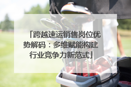 跨越速运销售岗位优势解码：多维赋能构建行业竞争力新范式