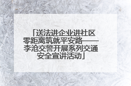 送法进企业进社区 零距离筑就平安路——李沧交警开展系列交通安全宣讲活动