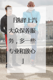 选择上汽大众保养服务，多一些专业和放心
