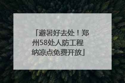 避暑好去处！郑州58处人防工程纳凉点免费开放