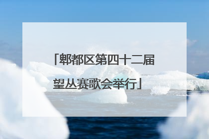 郫都区第四十二届望丛赛歌会举行