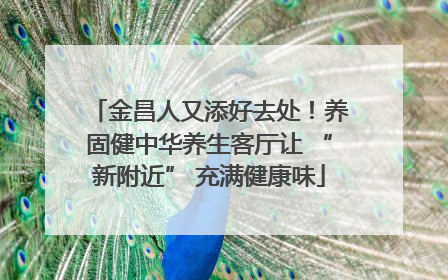 金昌人又添好去处！养固健中华养生客厅让 “新附近” 充满健康味