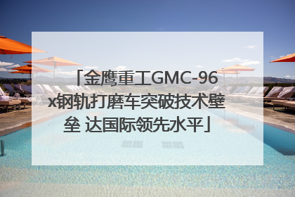 金鹰重工GMC-96x钢轨打磨车突破技术壁垒 达国际领先水平