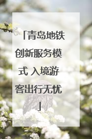 青岛地铁创新服务模式 入境游客出行无忧