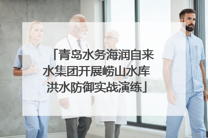 青岛水务海润自来水集团开展崂山水库洪水防御实战演练