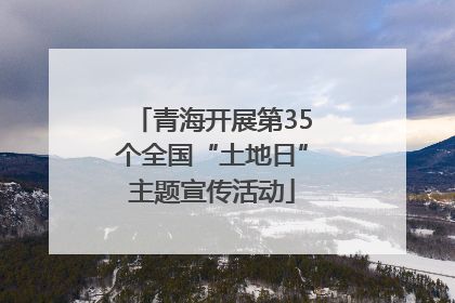 青海开展第35个全国“土地日”主题宣传活动