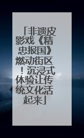 非遗皮影戏《精忠报国》燃动街区！沉浸式体验让传统文化活起来