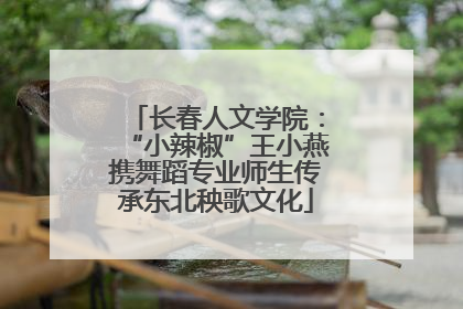 长春人文学院：“小辣椒”王小燕携舞蹈专业师生传承东北秧歌文化