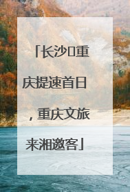 长沙⇌重庆提速首日，重庆文旅来湘邀客