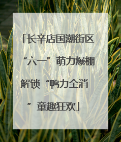 长辛店国潮街区“六一”萌力爆棚 解锁“鸭力全消”童趣狂欢