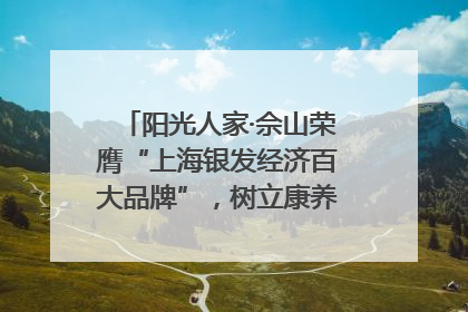 阳光人家·佘山荣膺“上海银发经济百大品牌”，树立康养行业新标杆