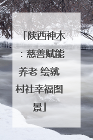 陕西神木：慈善赋能养老 绘就村社幸福图景