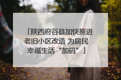 陕西府谷县加快推进老旧小区改造 为居民幸福生活“加码”