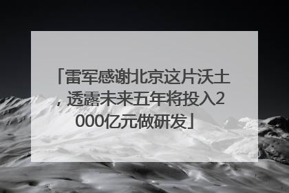 雷军感谢北京这片沃土，透露未来五年将投入2000亿元做研发