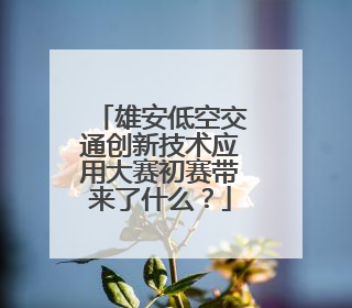 雄安低空交通创新技术应用大赛初赛带来了什么？