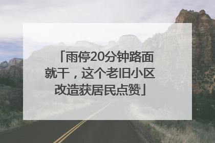 雨停20分钟路面就干，这个老旧小区改造获居民点赞