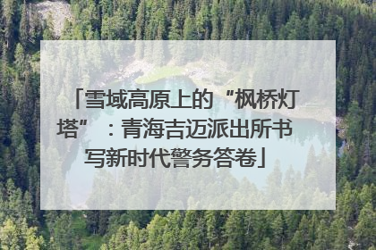 雪域高原上的“枫桥灯塔”：青海吉迈派出所书写新时代警务答卷