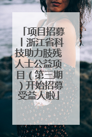 项目招募丨浙江省科技助力肢残人士公益项目（第三期）开始招募受益人啦