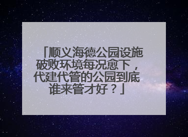 顺义海德公园设施破败环境每况愈下，代建代管的公园到底谁来管才好？