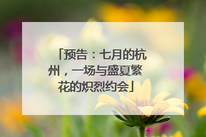 预告：七月的杭州，一场与盛夏繁花的炽烈约会
