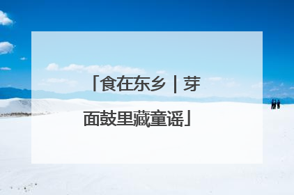 食在东乡｜芽面鼓里藏童谣