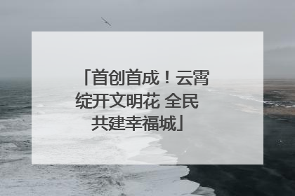 首创首成！云霄绽开文明花 全民共建幸福城
