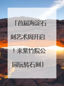 首届海淀石刻艺术周开启！来紫竹院公园玩转石刻
