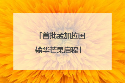 首批孟加拉国输华芒果启程