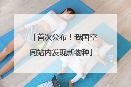 首次公布！我国空间站内发现新物种