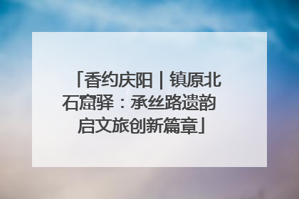 香约庆阳｜镇原北石窟驿：承丝路遗韵 启文旅创新篇章