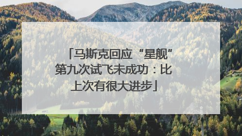 马斯克回应“星舰”第九次试飞未成功：比上次有很大进步