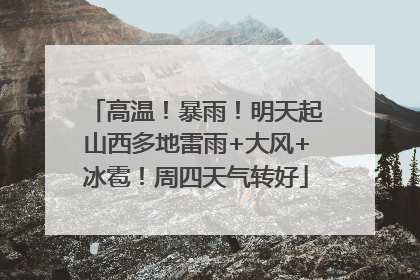 高温！暴雨！明天起山西多地雷雨+大风+冰雹！周四天气转好