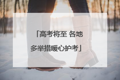 高考将至 各地多举措暖心护考