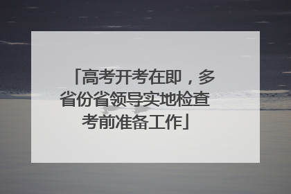 高考开考在即，多省份省领导实地检查考前准备工作
