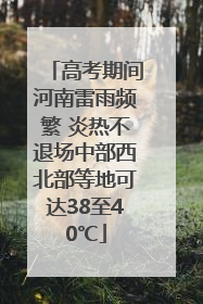 高考期间河南雷雨频繁 炎热不退场中部西北部等地可达38至40℃