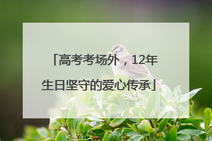 高考考场外，12年生日坚守的爱心传承