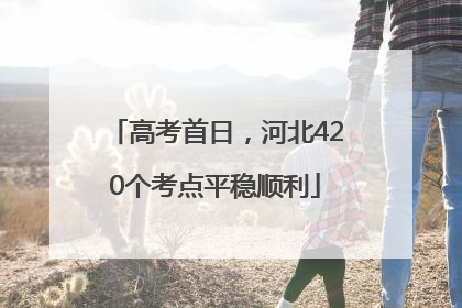 高考首日，河北420个考点平稳顺利