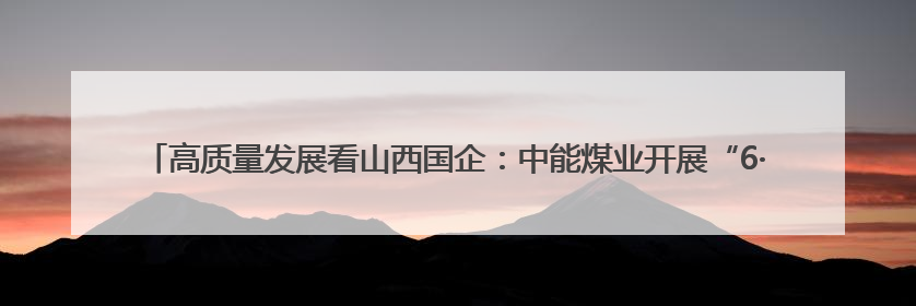 高质量发展看山西国企：中能煤业开展“6·5”世界环境日专题宣传活动 共筑绿色矿山