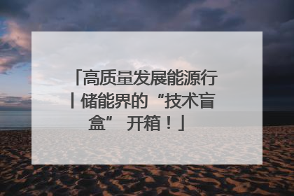 高质量发展能源行丨储能界的“技术盲盒” 开箱！