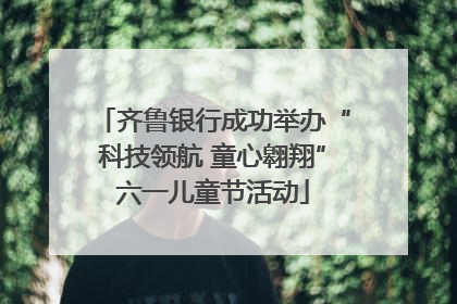 齐鲁银行成功举办“科技领航 童心翱翔”六一儿童节活动