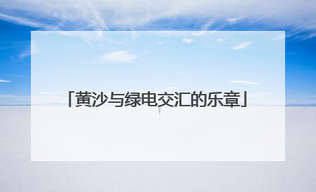 黄沙与绿电交汇的乐章