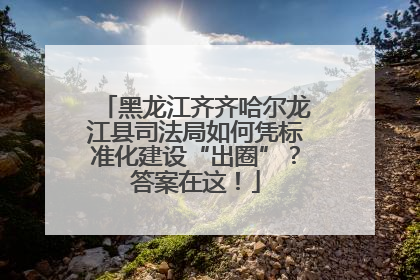 黑龙江齐齐哈尔龙江县司法局如何凭标准化建设“出圈”？答案在这！