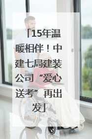 15年温暖相伴！中建七局建装公司“爱心送考”再出发
