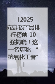 2025 抗衰老产品排行榜前 10 强揭晓！这一名堪称 “抗氧化王者”