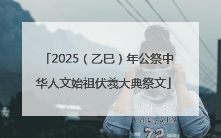 2025（乙巳）年公祭中华人文始祖伏羲大典祭文