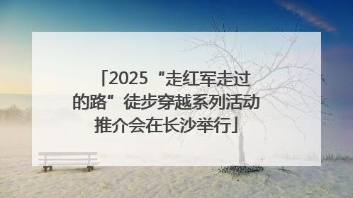 2025“走红军走过的路”徒步穿越系列活动推介会在长沙举行