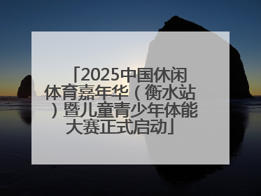 2025中国休闲体育嘉年华（衡水站）暨儿童青少年体能大赛正式启动