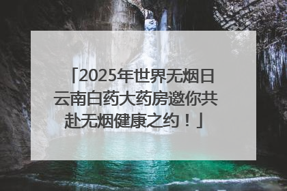2025年世界无烟日 云南白药大药房邀你共赴无烟健康之约！